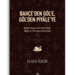 Bahçe'den Göl'e, Göl'den Piyale'ye | Ahmet Haşim Şiiri'nde Özne, Doğa ve Yersizyurtsuzlaşma | Seher Özkök
